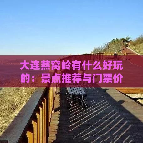 大连燕窝岭有什么好玩的：景点推荐与门票价格一览