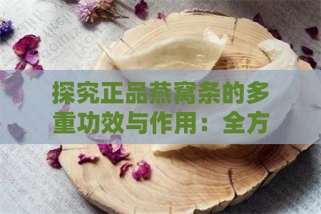 探究正品燕窝条的多重功效与作用：全方位解析其保健益处及选购要点