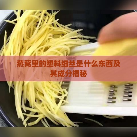 燕窝里的塑料细丝是什么东西及其成分揭秘