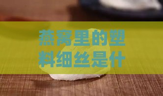 燕窝里的塑料细丝是什么