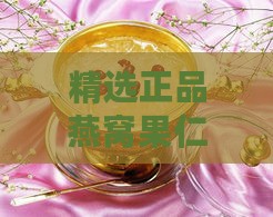 精选正品燕窝果仁推荐：探寻信誉商家确保品质