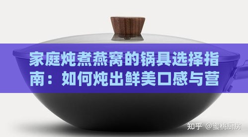 家庭炖煮燕窝的锅具选择指南：如何炖出鲜美口感与营养保留