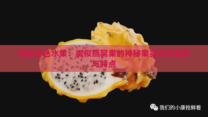 揭秘青色水果：类似燕窝果的神秘果实及其名称与特点