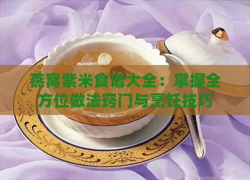 燕窝紫米食谱大全：掌握全方位做法窍门与烹饪技巧