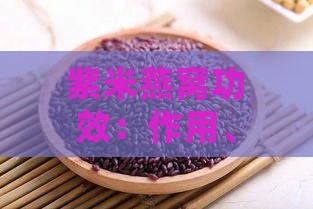 紫米燕窝功效：作用、禁忌、制作方法及燕窝紫米粥食谱