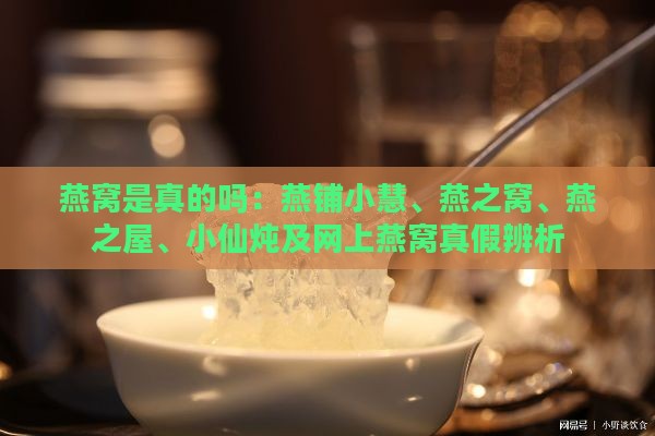 燕窝是真的吗：燕铺小慧、燕之窝、燕之屋、小仙炖及网上燕窝真假辨析