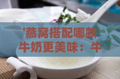 '燕窝搭配哪款牛奶更美味：牛奶推荐指南'