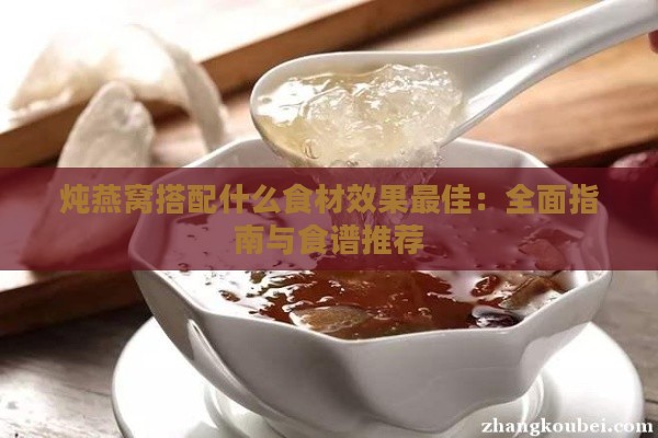 炖燕窝搭配什么食材效果更佳：全面指南与食谱推荐