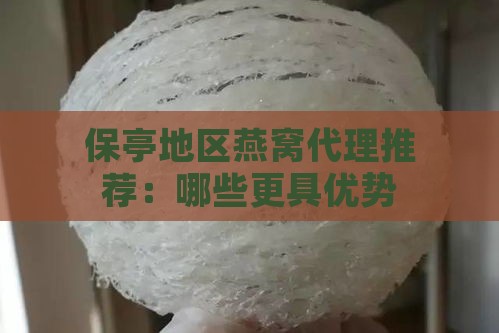 保亭地区燕窝代理推荐：哪些更具优势