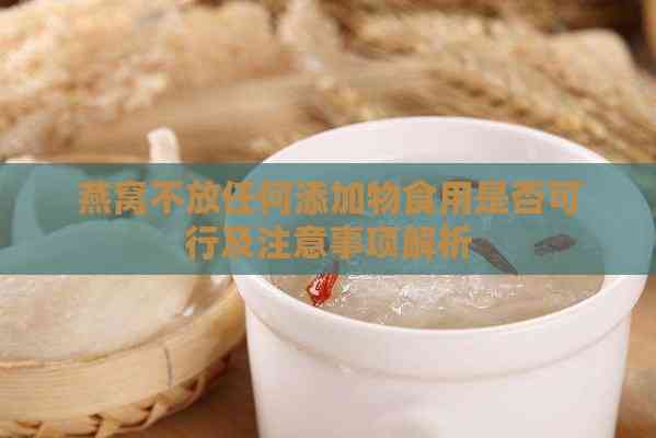 燕窝不放任何添加物食用是否可行及注意事项解析