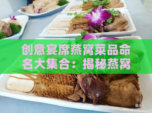 创意宴席燕窝菜品命名大     ：揭秘燕窝美食的优雅别称与独特命名技巧