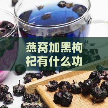 燕窝加黑枸杞有什么功效和作用及禁忌概述