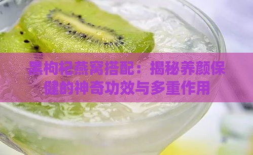 黑枸杞燕窝搭配：揭秘养颜保健的神奇功效与多重作用