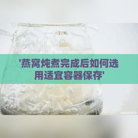 '燕窝炖煮完成后如何选用适宜容器保存'