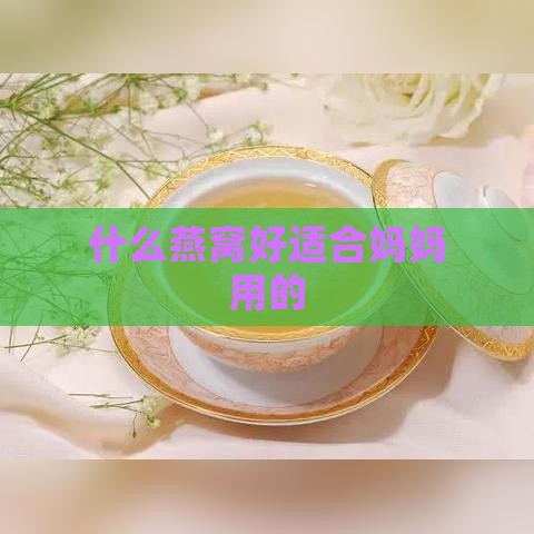 什么燕窝好适合妈妈用的