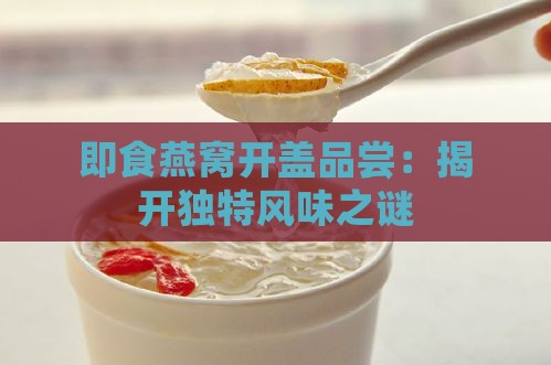 即食燕窝开盖品尝：揭开独特风味之谜