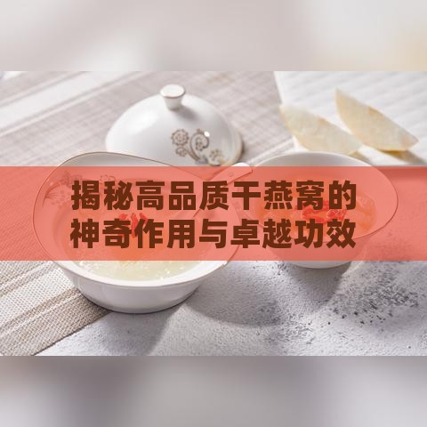 揭秘高品质干燕窝的神奇作用与卓越功效