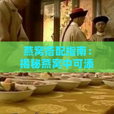 燕窝搭配指南：揭秘燕窝中可添加的食材与调味品