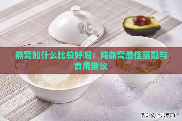 燕窝加什么比较好喝：炖燕窝更佳搭配与食用建议