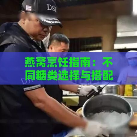 燕窝烹饪指南：不同糖类选择与搭配全解析