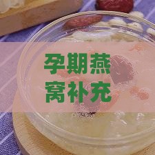 孕期燕窝补充更佳时机：揭秘怀孕期间燕窝滋补的正确时段