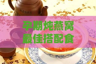 孕期炖燕窝更佳搭配食材与营养建议全解析