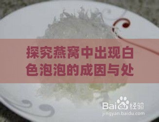 探究燕窝中出现白色泡泡的成因与处理方法