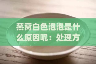 燕窝白色泡泡是什么原因呢：处理方法与治疗措施