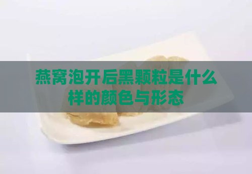 燕窝泡开后黑颗粒是什么样的颜色与形态