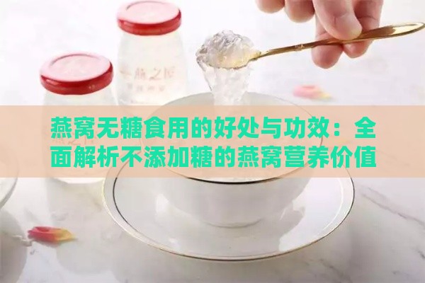 燕窝无糖食用的好处与功效：全面解析不添加糖的燕窝营养价值