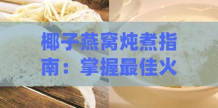 椰子燕窝炖煮指南：掌握更佳火候与炖煮时间全解析