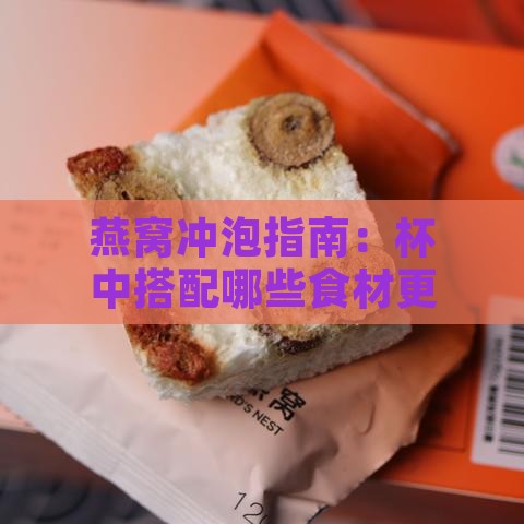 燕窝冲泡指南：杯中搭配哪些食材更美味与营养