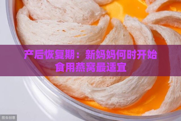 产后恢复期：新妈妈何时开始食用燕窝最适宜