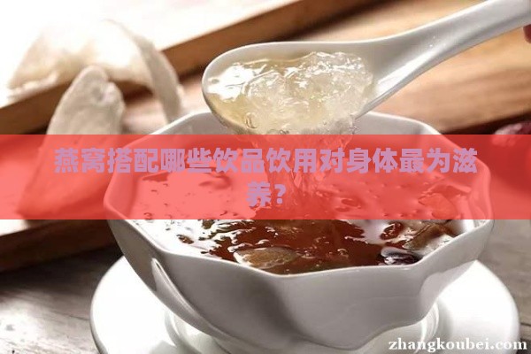 燕窝搭配哪些饮品饮用对身体最为滋养？