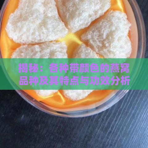 揭秘：各种带颜色的燕窝品种及其特点与功效分析