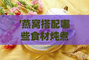 '燕窝搭配哪些食材炖煮能促进睡眠质量'