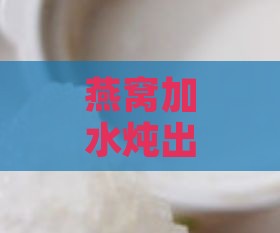 燕窝加水炖出来什么样子