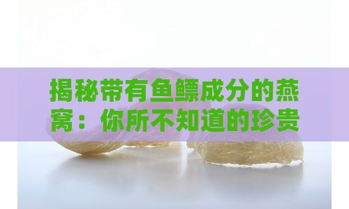 揭秘带有鱼鳔成分的燕窝：你所不知道的珍贵鸟类及其营养价值