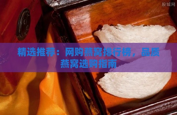 精选推荐：网购燕窝排行榜，品质燕窝选购指南