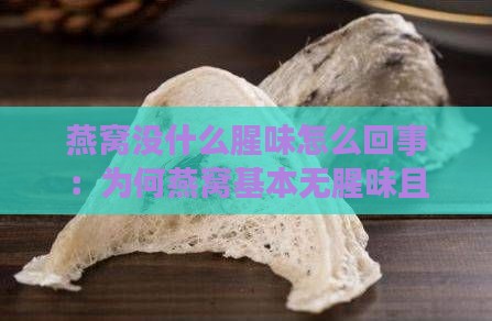 燕窝没什么腥味怎么回事：为何燕窝基本无腥味且味道不明显？