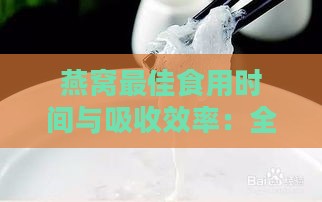 燕窝更佳食用时间与吸收效率：全方位解析如何更大化营养吸收