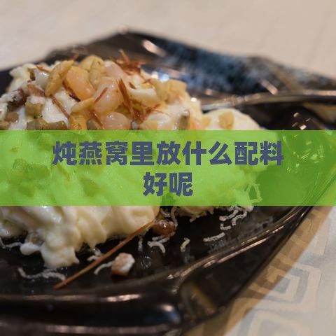 炖燕窝里放什么配料好呢