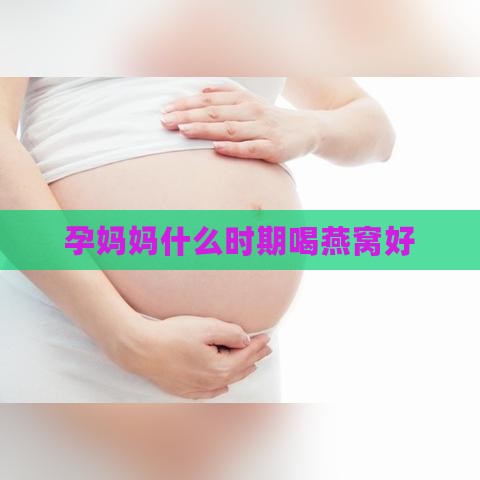 孕妈妈什么时期喝燕窝好