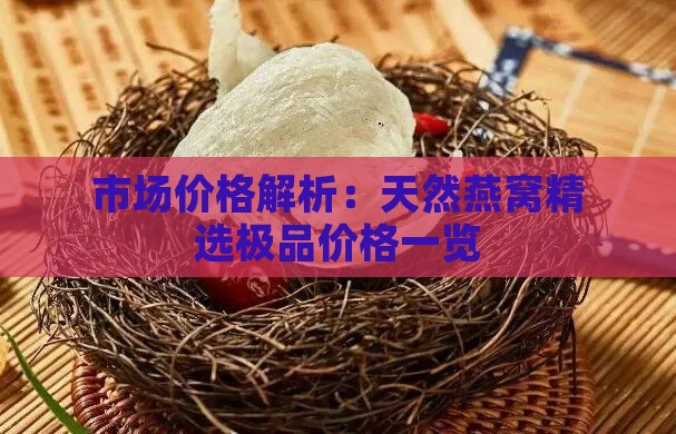 市场价格解析：天然燕窝精选极品价格一览