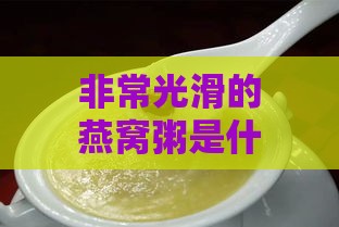 非常光滑的燕窝粥是什么东西及其制作材料揭秘