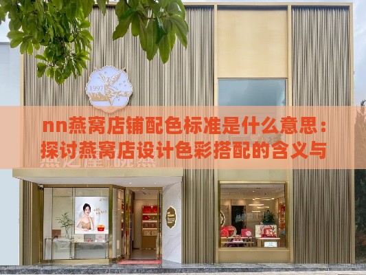 nn燕窝店铺配色标准是什么意思：探讨燕窝店设计色彩搭配的含义与作用