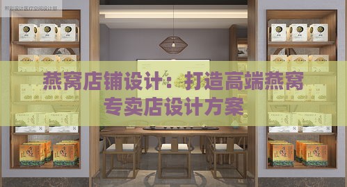 燕窝店铺设计：打造高端燕窝专卖店设计方案