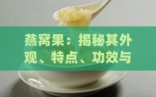 燕窝果：揭秘其外观、特点、功效与食用方法全方位解析