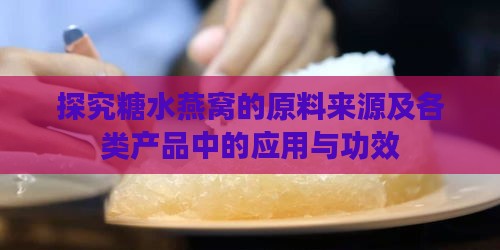 探究糖水燕窝的原料来源及各类产品中的应用与功效