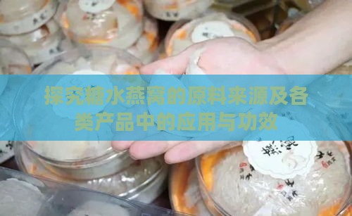 探究糖水燕窝的原料来源及各类产品中的应用与功效